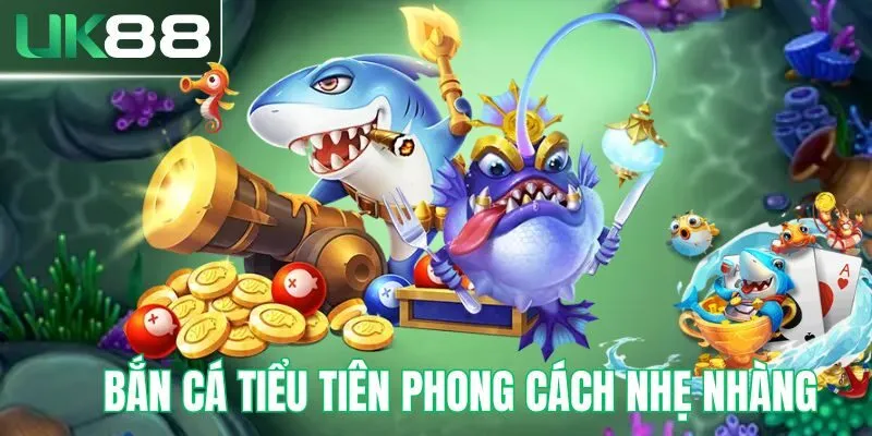 Bắn cá tiểu tiên phong cách nhẹ nhàng